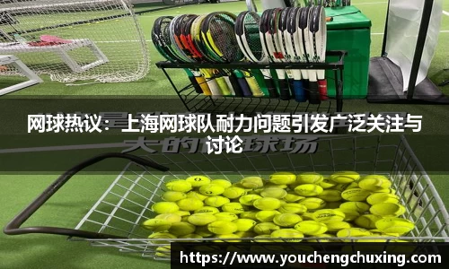 网球热议：上海网球队耐力问题引发广泛关注与讨论