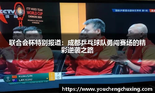 联合会杯特别报道：成都乒乓球队勇闯赛场的精彩逆袭之路