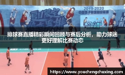 排球赛直播精彩瞬间回顾与赛后分析，助力球迷更好理解比赛动态