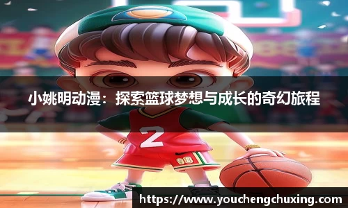 小姚明动漫：探索篮球梦想与成长的奇幻旅程