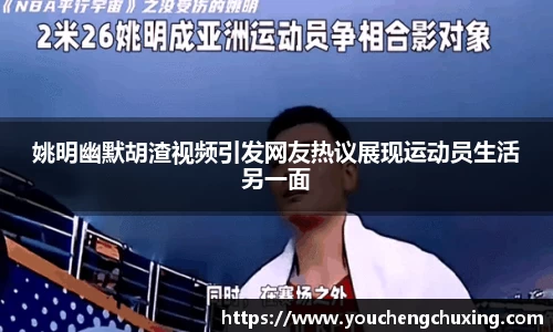 姚明幽默胡渣视频引发网友热议展现运动员生活另一面