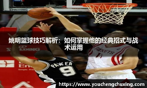 姚明篮球技巧解析：如何掌握他的经典招式与战术运用