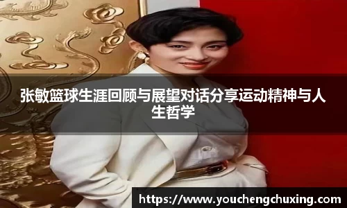 张敏篮球生涯回顾与展望对话分享运动精神与人生哲学