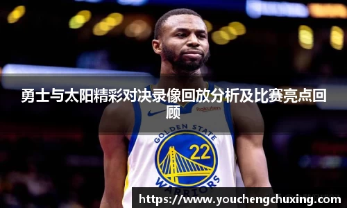 勇士与太阳精彩对决录像回放分析及比赛亮点回顾