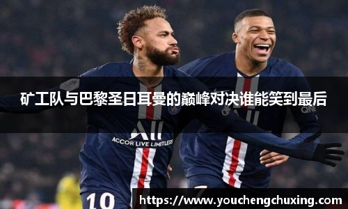 矿工队与巴黎圣日耳曼的巅峰对决谁能笑到最后