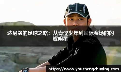 达尼洛的足球之路：从青涩少年到国际赛场的闪耀明星