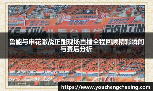 鲁能与申花激战正酣现场直播全程回顾精彩瞬间与赛后分析
