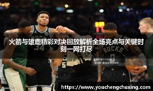 火箭与雄鹿精彩对决回放解析全场亮点与关键时刻一网打尽