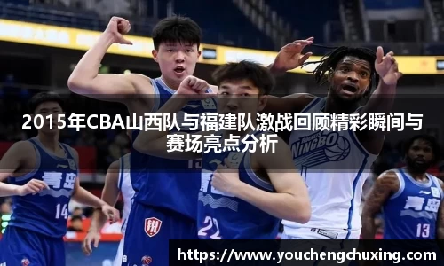 2015年CBA山西队与福建队激战回顾精彩瞬间与赛场亮点分析