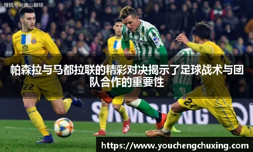 帕森拉与马都拉联的精彩对决揭示了足球战术与团队合作的重要性