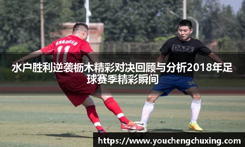 水户胜利逆袭枥木精彩对决回顾与分析2018年足球赛季精彩瞬间